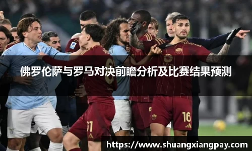 佛罗伦萨与罗马对决前瞻分析及比赛结果预测